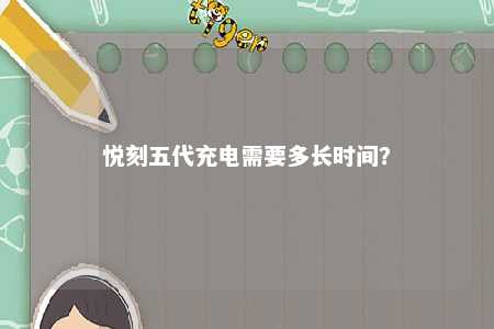 悦刻五代充电需要多长时间？ 